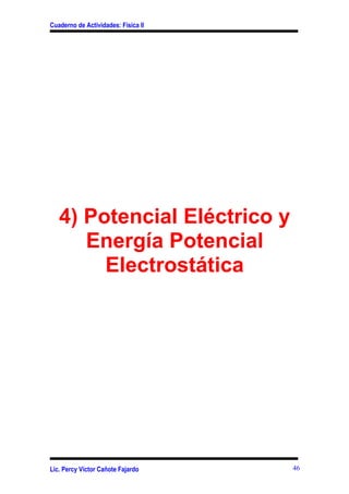 Cuaderno de Actividades: Física II




   4) Potencial Eléctrico y
      Energía Potencial
        Electrostática




Lic. Percy Víctor Cañote Fajardo     46
 