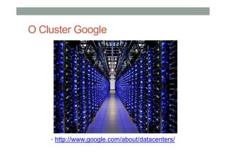 O Cluster Google
• http://www.google.com/about/datacenters/
 
