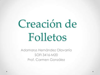 Creación de
  Folletos
Adamarys Hernández Olavarría
        SOFI 3416-M20
   Prof. Carmen González
 