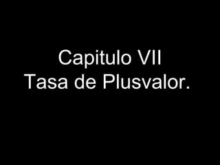 Capitulo VII
Tasa de Plusvalor..
 