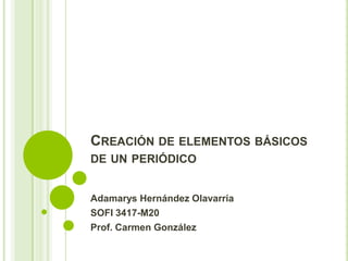 CREACIÓN DE ELEMENTOS BÁSICOS
DE UN PERIÓDICO


Adamarys Hernández Olavarría
SOFI 3417-M20
Prof. Carmen González
 