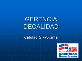 GERENCIA
DECALIDAD
Calidad Six-Sigma
 