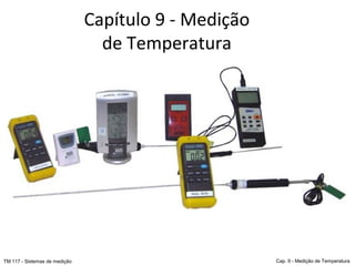 Capítulo 9 - Medição
de Temperatura
TM 117 - Sistemas de medição Cap. 9 - Medição de Temperatura
 