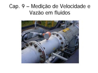 Cap. 9 – Medição de Velocidade e
Vazão em fluidos
 