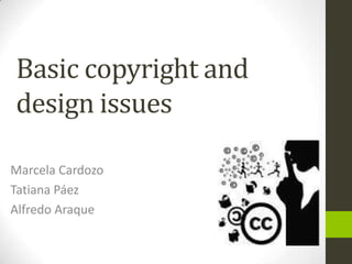 Basic copyright and design issues Marcela Cardozo  Tatiana Páez  Alfredo Araque  