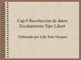 Cap.9 Recoleccion de datos Escalamiento Tipo Likert Elaborado por Lilly Soto Vasquez 