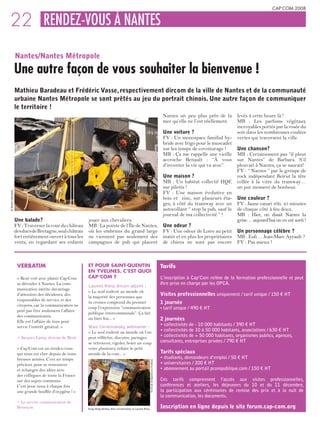 CAP’COM 2008


22 RENDEZ-VOUS À NANTES
                     Nantes/Nantes Métropole
                     Une autre façon de vous souhaiter la bienvenue !
                     Mathieu Baradeau et Frédéric Vasse, respectivement dircom de la ville de Nantes et de la communauté
                     urbaine Nantes Métropole se sont prêtés au jeu du portrait chinois. Une autre façon de communiquer
                     le territoire !
                                                                                                                                                      Nantes un peu plus près de la        levés à cette heure là !
                                                                                                                                                      mer qu’elle ne l’est réellement.     MB : Les parfums végétaux
                                                                                                                                                                                           incroyables portés par la rosée du
                                                                                                                                                      Une voiture ?                        soir dans les nombreuses coulées
                                                                                                                                                      FV : Un monospace familial hy-       vertes qui traversent la ville.
                                                                                                                                                      bride avec frigo pour le muscadet
                                                                                                                                                      sur les temps de covoiturage !       Une chanson?
                                                                                                                                                      MB : ça me rappelle une vieille      MB : Certainement pas “il pleut
                                                                                                                                                      accroche Renault : “À vous           sur Nantes” de Barbara. S’il
                                                                                                                                                      d’inventer la vie qui va avec”.      pleuvait à Nantes, ça se saurait!
                                                                                                                                                                                           FV : “ Nantes ” par le groupe de
                                                                                                                                                      Une maison ?                         rock indépendant Beirut la tête
                                                                                                                                                      MB : Un habitat collectif HQE        collée à la vitre du tramway…
                                                                                                                                                      sur pilotis !                        un pur moment de bonheur.
                                                                                                                                                      FV : Une maison évolutive en
© Nantes métropole




                                                                                                                                                      bois et zinc, sur plusieurs éta-     Une couleur ?
                                                                                                                                                      ges, à côté du tramway avec un       FV : Jaune canari rôti. 45 minutes
                                                                                                                                                      autocollant “ stop la pub, sauf le   de chaque côté à feu doux.
                                                                                                                                                      journal de ma collectivité ” !       MB : Hier, on disait Nantes la
                     Une balade?                          jouer aux chevaliers.                                                                                                            grise… aujourd’hui on en est sorti !
                     FV : Traverser la cour du château    MB : La pointe de l’Île de Nantes,                                                          Une odeur ?
                     des ducs de Bretagne, seul château   où les embruns du grand large                                                               FV : Une odeur de Loire au petit     Un personnage célèbre ?
                     fort entièrement ouvert à tous les   ne viennent pas seulement des                                                               matin et en plus les propriétaires   MB : Euh… Jean-Marc Ayrault ?
                     vents, en regardant ses enfants      campagnes de pub qui placent                                                                de chiens ne sont pas encore         FV : Pas mieux !



                      vERbATIM                            ET POUR SAINT-qUENTIN                                                                      Tarifs
                                                          EN yvELINES, C’EST qUOI
                      « Rezé voit avec plaisir Cap’Com    CAP’COM ?                                                                                  L’inscription à Cap’Com relève de la formation professionnelle et peut
                      se dérouler à Nantes. La com-                                                                                                  être prise en charge par les OPCA.
                                                          Laurent Riéra, dircom adjoint :
                      munication mérite davantage
                                                          « Le seul endroit au monde où
                      d’attention des décideurs, des
                                                          la majorité des personnes que
                                                                                                                                                     Visites professionnelles uniquement / tarif unique / 150 € HT
                      responsables de service et des
                      citoyens, car la communication ne
                                                          tu croises comprend du premier                                                             1 journée
                                                          coup l’expression “communication                                                           • tarif unique / 490 € HT
                      peut pas être seulement l’affaire
                                                          publique intercommunale”. ça fait
                      des communicants.
                      Elle est l’affaire de tous pour
                                                          un bien fou... »                                                                           2 journées
                      servir l’intérêt général. »         Marc Cervennansky, webmaster :                                                             • collectivités de - 10 000 habitants / 390 € HT
                                                          « Le seul endroit au monde où l’on                                                         • collectivités de 10 à 50 000 habitants, associations / 630 € HT
                      > Jacques Lamy, dircom de Rezé      peut réfléchir, discuter, partager,                                                        • collectivités de + 50 000 habitants, organismes publics, agences,
                                                          se retrouver, rigoler, boire un coup                                                       consultants, entreprises privées / 790 € HT
                      « Cap’Com est un rendez-vous        voire plusieurs, refaire le petit
                      qui nous est cher depuis de nom-    monde de la com... »                                                                       Tarifs spéciaux
                      breuses années. C’est un temps                                                                                                 • étudiants, demandeurs d’emploi / 50 € HT
                                                                                                                    © CA de St-Quentin en Yvelines




                      précieux pour se ressourcer                                                                                                    • universitaires / 200 € HT
                      et échanger des idées avec                                                                                                     • abonnement au portail pcompublique.com / 150 € HT
                      des collègues de toute la France
                      sur des sujets communs.                                                                                                        Ces tarifs comprennent l’accès aux visites professionnelles,
                      C’est pour nous à chaque fois                                                                                                  conférences et ateliers, les déjeuners du 10 et du 11 décembre,
                      une grande bouffée d’oxygène ! »                                                                                               la participation aux cérémonies de remise des prix et à la nuit de
                                                                                                                                                     la communication, les documents.
                      > Le service communication de
                      Besançon                            Serge Hegly-Delfour, Marc Cervennansky et Laurent Riéra
                                                                                                                                                     Inscription en ligne depuis le site forum.cap-com.org
 
