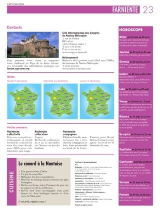 CAP’COM 2008


                                                                                                                                                       FARNIENTE 23

                    Contacts
                                                                                                                                                         HOROSCOPE
                                                                               Cité Internationale des Congrès
                                                                               de Nantes Métropole
                                                                                                                                                         Bélier du 21 mars au 20 avril
                                                                               5, rue de Valmy
                                                                                                                                                         Be open. Une rencontre fortuite
                                                                               BP 24102
                                                                                                                                                         pourrait se produire autour du
                                                                               44041 Nantes cedex 1
                                                                                                                                                         10 décembre, soyez disponible.
                                                                               T 02 51 88 20 00
                                                                               F 02 51 88 20 20
© Ville de Nantes




                                                                               www.congres-nantes.fr                                                     Taureau du 21 avril au 21 mai
                                                                                                                                                         Intervilles à Nantes, ça vous tente ?
                    Le château des Ducs de Bretagne
                                                                               Hébergement
                    Pour préparer votre venue et organiser                     Réservez dès à présent votre hôtel avec l’Office
                                                                                                                                                         Gémeau du 22 mai au 21 juin
                    votre week-end en Pays de la Loire retrou-                 du tourisme de Nantes Métropole
                                                                                                                                                         Une envie, un délice, un petit
                    vez l’ensemble des informations pratiques sur              T 0892 464 044
                                                                                                                                                         beurre… faites-vous plaisir.
                    forum.cap-com.org                                          www.nantes-tourisme.com

                                                                                                                                                         Cancer du 22 juin au 22 juillet
                    Météo                                                                                                                                Rentrée difficile ?
                                                                                                                                                         Réjouissez-vous, vous aurez de la
                    Mardi 9 décembre                         Mercredi 10 décembre                 Jeudi 11 décembre
                                                                                                                                                         chance tout au long du Forum.


                                                                                                                                                         Lion du 23 juillet au 23 août
                                                                                                                                                         Un problème de communication
                                                                                                                                                         ces temps-ci ? Ressourcez-vous.


                                                                                                                                                         Vierge du 24 août au 23 sept.
                                                                                                                                                         Une vieille connaissance vous donne
                                                                                                                                                         rendez-vous au bar de la com le 11
                                                                                                                                                         à 12h47. Soyez ponctuel(le).


                                                                                                                                                         Balance du 24 sept. au 23 oct.
                                                                                                                                                         Vous aurez besoin de changer
                                                                                                                                                         d’air, ça tombe bien, un voyage
                                                                                                                                                         en Pays de la Loire est à prévoir
                    Petites annonces                                                                                                                     en fin d’année.
                    Recherche                         Recherche                Recherche
                    collectivité                      collocation              compagnon                                                                 Scorpion du 24 oct. au 22 nov.
                    Dircom compétent,                 Urgent.                  Éléphant femelle, men-            Passion pour Royal                      Vous vous sentez incompris, brimé,
                    enthousiaste et créatif           Recherche collocation    surations 7m x 3,4t,              Deluxe. Contactez mon                   pressuré…c’est le moment d’en
                    recherche collectivité            du 9 au 11 décembre      cherche compagnon en              agent : 02 40 99 48 48                  parler.
                    sans élu, sans dircab,            sur Nantes ou proche     bois. Aime promenade              demandez la com.
                    sans DGS pour col-                banlieue.                au bord de la Loire.
                                                                                                                                                         Sagittaire du 23 nov. au 21 déc.
                    laboration sans nuage.
                                                                                                                                                         Le 9 décembre sera l’occasion
                                                                                                                                                         d’échanges constructifs. Foncez.


                                                                                                                                                         Capricorne du 22 déc. au 20 janv.
                                      Le canard à la Nantaise
                                                                                           Cap’Com Le journal-programme
                                                                                           N° 1                                                          Il se peut que vous mangiez
                                                                                           Rédaction : Cap’Com, 3 cours Albert Thomas 69003 Lyon         prochainement une poitrine
                                                                                           T. 04 72 65 64 99 – F. 04 72 65 66 80
                                                                                                                                                         de pintadeau farcie à la nantaise,
                                      > Une grosse botte d’idées.                          contact@cap-com.org
                     CUISINE




                                                                                           Directrice de la publication : Dominique Mégard               avec un flan de céleri et un muffin
                                      > Un pot de nouvelles.
                                                                                           Rédacteur en chef : Florent Bonnetain                         de légume. Ou pas.
                                      > Mélangez les deux ingrédients.
                                                                                           Rédactrice en chef adjoint : Anne Lyonnet
                                      > Pétrissez le mélange jusqu’à obtenir une pâte      Journalistes : Sylvie Barnezet, Laurent Michel
                                        homogène.                                          Ont participé à la rédaction de ce N° : Céline Mennesson,
                                                                                                                                                         Verseau du 21 janv. au 18 fév.
                                      > Mettez en forme, selon l’humeur du jour sur        Dominique Roynette, Mathieu Baradeau, Frédéric Vasse,         Vous aimez la vie de château, ça
                                        du papier recylé de préférence.                    Charles Nicol, Chantal Favre, Jean Breillat
                                                                                                                                                         tombe bien nous aussi, surtout le 9.
                                                                                           Publicité - développement : Lucie Texier
                                      > Servez bien frais accompagné d’un petit
                                                                                           Abonnements - Diffusion - Petites annonces :
                                        beurre lu, d’un berlingot nantais et d’un          Estelle Jeanniard
                                                                                                                                                         Poisson du 19 fév. au 20 mars
                                        verre de Muscadet.                                 Web : Pierre Gilbert www.cap-com.org
                                                                                                                                                         Pour un signe d’eau, tant mieux si
                                                                                           Maquette - secrétariat de rédaction : Agence Communiquez
                                                                                                                                                         vous aimez le muscadet.
                                      C’est prêt, régalez-vous !                           Impression : komodo Graphic 2000

                                                                                           Réalisé sur papier recyclé.
 