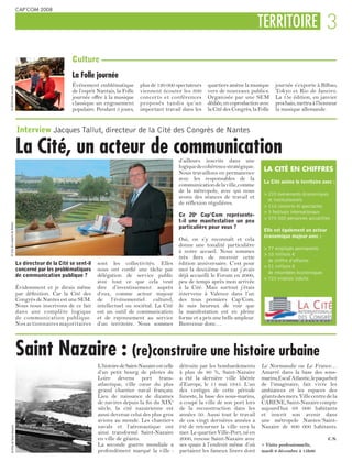 CAP’COM 2008


                                                                                                                                                 TERRITOIRE 3

                                                        Culture
                                                        La Folle journée
                                                        Événement emblématique          plus de 120 000 spectateurs     quartiers amène la musique      journée s’exporte à Bilbao,
© SEM Folle Journée




                                                        de l’esprit Nantais, la Folle   viennent écouter les 300        vers de nouveaux publics.       Tokyo et Rio de Janeiro.
                                                        journée offre à la musique      concerts et conférences         Organisée par une SEM           La 15e édition, en janvier
                                                        classique un engouement         proposés tandis qu’un           dédiée, en coproduction avec    prochain, mettra à l’honneur
                                                        populaire. Pendant 5 jours,     important travail dans les      la Cité des Congrès, la Folle   la musique allemande.


                               Interview Jacques Tallut, directeur de la Cité des Congrès de Nantes

                               La Cité, un acteur de communication                                          d’ailleurs inscrits dans une
                                                                                                            logique de cohérence stratégique.
                                                                                                            Nous travaillons en permanence
                                                                                                                                                  LA CITÉ EN CHIFFRES
                                                                                                            avec les responsables de la
                                                                                                                                                  La Cité anime le territoire avec :
                                                                                                            communication de la ville, comme
                                                                                                            de la métropole, avec qui nous
                                                                                                                                                  > 220 événements économiques
                                                                                                            avons des séances de travail et
                                                                                                                                                    et institutionnels
                                                                                                            de réflexion régulières.
                                                                                                                                                  > 110 concerts et spectacles
                                                                                                                                                  > 3 festivals internationaux
                                                                                                            Ce 20e Cap’Com représente-
                                                                                                                                                  > 570 000 personnes accueillies
                                                                                                            t-il une manifestation un peu
© Cité des congrès de Nantes




                                                                                                            particulière pour vous ?
                                                                                                                                                  Elle est également un acteur
                                                                                                                                                  économique majeur avec :
                                                                                                            Oui, on s’y reconnaît et cela
                                                                                                            donne une tonalité particulière
                                                                                                                                                  > 77 employés permanents
                                                                                                            à notre accueil. Nous sommes
                                                                                                                                                  > 10 millions €
                                                                                                            très fiers de recevoir cette
                                                                                                                                                    de chiffre d’affaires
                               Le directeur de la Cité se sent-il   sont les collectivités. Elles           édition anniversaire. C’est pour
                                                                                                                                                  > 51 millions €
                               concerné par les problématiques      nous ont confié une tâche par           moi la deuxième fois car j’avais
                                                                                                                                                    de retombées économiques
                               de communication publique ?          délégation de service public            déjà accueilli le Forum en 2000,
                                                                                                                                                  > 722 emplois induits
                                                                    avec tout ce que cela veut              peu de temps après mon arrivée
                               Évidemment et je dirais même         dire d’investissement auprès            à la Cité. Mais surtout j’étais
                               par définition. Car la Cité des      d’eux, comme acteur majeur              intervenu à Valence dans l’un
                               Congrès de Nantes est une SEM.       de l’événementiel culturel,             des tous premiers Cap’Com.
                               Nous nous inscrivons de ce fait      intellectuel ou sociétal. La Cité       Je suis heureux de voir que
                               dans une complète logique            est un outil de communication           la manifestation est en pleine
                               de communication publique.           et de rayonnement au service            forme et a pris une belle ampleur.
                               Nos actionnaires majoritaires        d’un territoire. Nous sommes            Bienvenue donc…




                               Saint Nazaire : (re)construire une histoire urbaine
                                                                    L’histoire de Saint-Nazaire est celle   détruite par les bombardements       Le Normandie ou Le France…
                                                                    d’un petit bourg de pilotes de          à plus de 80 %, Saint-Nazaire        Amarré dans la base des sous-
                                                                    Loire devenu port trans-                a été la dernière ville libérée      marins, Escal’Atlantic, le paquebot
                                                                    atlantique, ville cœur du plus          d’Europe, le 11 mai 1945. L’un       de l’imaginaire, fait vivre les
                                                                    grand chantier naval français.          des vestiges de cette période        ambiances et les espaces des
                                                                    Lieu de naissance de dizaines           funeste, la base des sous-marins,    géants des mers. Ville centre de la
                                                                    de navires depuis la fin du XIXe        a coupé la ville de son port lors    CARENE, Saint-Nazaire compte
                                                                    siècle, la cité nazairienne est         de la reconstruction dans les        aujourd’hui 68 000 habitants
                                                                    aussi devenue celui des plus gros       années 50. Aussi tout le travail     et inscrit son avenir dans
                                                                    avions au monde. Les chantiers          de ces vingt dernières années a      une métropole Nantes/Saint-
                                                                    navals et l’aéronautique ont            été de retourner la ville vers la    Nazaire de 800 000 habitants.
   © Ville de Saint-Nazaire




                                                                    ainsi transformé Saint-Nazaire          mer. Le quartier Ville-Port, né en
                                                                    en ville de géants.                     2000, renoue Saint-Nazaire avec                                      C.N.
                                                                    La seconde guerre mondiale a            ses quais à l’endroit même d’où      > Visite professionnelle,
                                                                    profondément marqué la ville :          partaient les fameux liners dont     mardi 9 décembre à 15h00
 