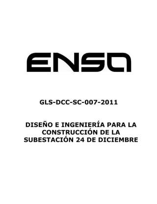 GLS-DCC-SC-007-2011


DISEÑO E INGENIERÍA PARA LA
    CONSTRUCCIÓN DE LA
SUBESTACIÓN 24 DE DICIEMBRE
 