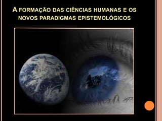 A formação das ciências humanas e os novos paradigmas epistemológicos