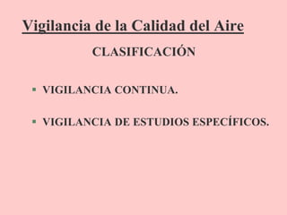 Vigilancia de la Calidad del Aire
 VIGILANCIA CONTINUA.
 VIGILANCIA DE ESTUDIOS ESPECÍFICOS.
CLASIFICACIÓN
 