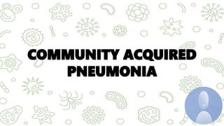 COMMUNITY ACQUIRED
PNEUMONIA
 