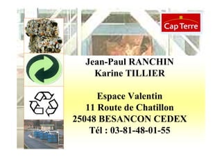 Jean-Paul RANCHIN
    Karine TILLIER

      Espace Valentin
   11 Route de Chatillon
25048 BESANCON CEDEX
    Tél : 03-81-48-01-55
 