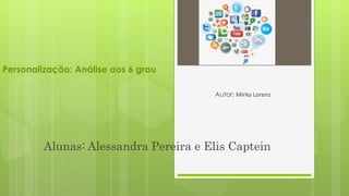 Personalização: Análise aos 6 grau
Autor: Mirko Lorenz
Alunas: Alessandra Pereira e Elis Captein
 