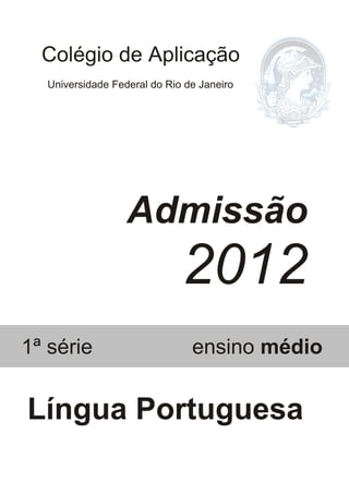 Colégio de Aplicação 
Universidade Federal do Rio de Janeiro 
Admissão 
2012 
1ª série ensino médio 
Língua Portuguesa 
 