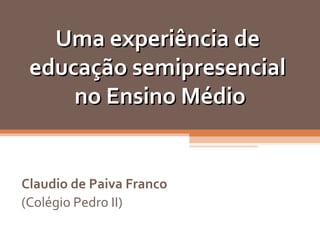 Uma experiência de  educação semipresencial  no Ensino Médio Claudio de Paiva Franco (Colégio Pedro II) 