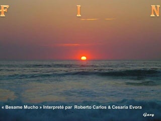 « Besame Mucho » Interpreté par Roberto Carlos & Cesaria Evora
-
Gary
 