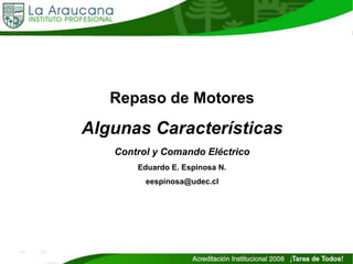 Repaso de Motores
Algunas Características
Control y Comando Eléctrico
Eduardo E. Espinosa N.
eespinosa@udec.cl
 