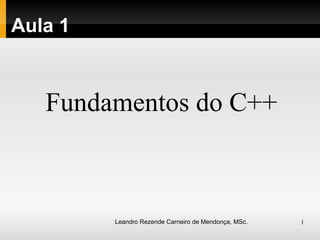 Aula 1 Leandro Rezende Carneiro de Mendonça, MSc. Fundamentos do C++ 