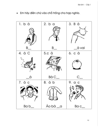 Bài làm - C¤p 1




• Em hãy ði«n chæ vào ch² tr¯ng cho hþp nghîa.



 1. b à            2. b a             3. B ä




      B__                B__             __ä vai
 4. á C            5. c ä             6. c à




      __á              Bà C__              C__
 7. à c            8. à b             9. a c




     Ba b__          Áo bà __a            Ba c__



                                                       91
 