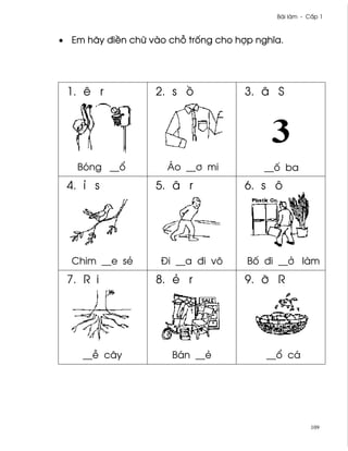Bài làm - C¤p 1



• Em hãy ði«n chæ vào ch² tr¯ng cho hþp nghîa.




 1. ê r            2. s °             3. â S




   Bóng __±           Áo __½ mi           __¯ ba
 4. ï s            5. â r             6. s ô




  Chim __e së       Ði __a ði vô      B¯ ði __· làm
 7. R i            8. ë r             9. Þ R




    __− cây            Bán __ë            __± cá




                                                       109
 