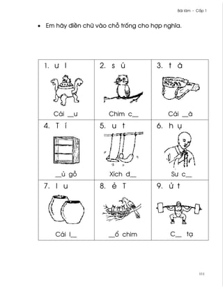 Bài làm - C¤p 1



• Em hãy ði«n chæ vào ch² tr¯ng cho hþp nghîa.




 1. ß l            2. s ú             3. t ã




     Cái __ß          Chim c__           Cái __ã
 4. T í            5. u t             6. h ø




     __ü g²           Xích ð__            Sß c__
 7. l u            8. ë T             9. Ø t




     Cái l__          __± chim            C__ tÕ




                                                       111
 