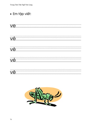 Trung Tâm Vi®t Ngæ Vån Lang




• Em t§p viªt:


ve

vé

vè

vë

v¨




74
 