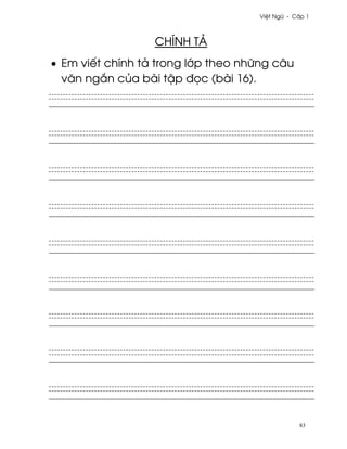 Vi®t Ngæ - C¤p 1



                  CHÍNH TÄ
• Em viªt chính tä trong l¾p theo nhæng câu
  vån ng¡n cüa bài t§p ð÷c (bài 16).




                                                83
 