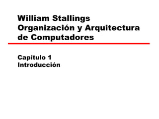 William Stallings  Organización y Arquitectura de Computadores Capítulo 1 Introducción 