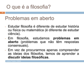 António Padrão | ESAS
O que é a filosofia?
11
Problemas em aberto
• Estudar filosofia é diferente de estudar história
ou f...