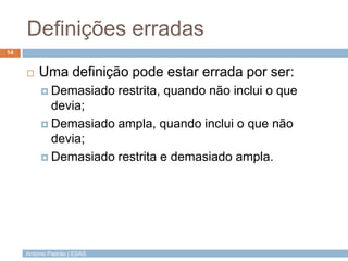 António Padrão | ESAS
Definições erradas
 Uma definição pode estar errada por ser:
 Demasiado restrita, quando não inclui o que
devia;
 Demasiado ampla, quando inclui o que não
devia;
 Demasiado restrita e demasiado ampla.
14
 