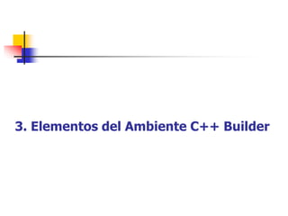 3. Elementos del Ambiente C++ Builder
 