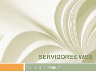 SERVIDORES WEB
Ing. Fernando Mejia P.
 