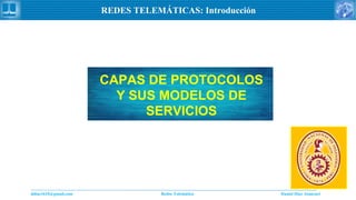 Daniel Díaz Ataucuriddiaz1610@gmail.com Redes Telemática
REDES TELEMÁTICAS: Introducción
CAPAS DE PROTOCOLOS
Y SUS MODELOS DE
SERVICIOS
 