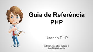 Guia de Referência
PHP
Usando PHP
Instrutor: José Stélio Malcher jr.
jose@jcursos.com.br

 