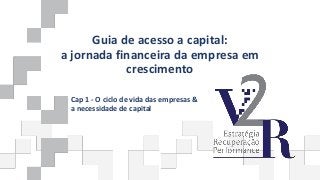Guia de acesso a capital:
a jornada financeira da empresa em
crescimento
Cap 1 - O ciclo de vida das empresas &
a necessidade de capital
 