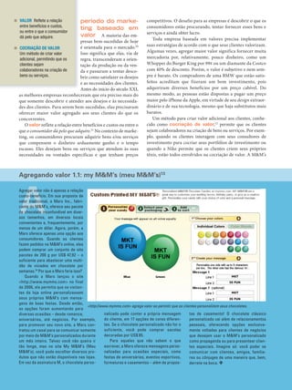 VALOR Reflete a relação               período do marke-               competitivos. O desafio para as empresas é descobrir o que os
           entre benefícios e custos,                                            consumidores estão procurando, tentar fornecer esses bens e
                                                 ting baseado em
           ou entre o que o consumidor                                           serviços e ainda obter lucro.
           dá pelo que adquire.                  valor A maioria das em‑
                                                                                     Toda empresa baseada em valores precisa implementar
                                           presas bem‑sucedidas de hoje
                                           é orientada para o mercado.10         suas estratégias de acordo com o que seus clientes valorizam.
           COCRIAÇÃO DE VALOR
                                           Isso significa que elas, via de       Algumas vezes, agregar maior valor significa fornecer muita
           Um método de criar valor
           adicional, permitindo que os    regra, transcenderam a orien‑         mercadoria por, relativamente, pouco dinheiro, como um
           clientes sejam                  tação da produção ou da ven‑          Whopper do Burger King por 99¢ ou um diamante da Costco
           colaboradores na criação de     da e passaram a tentar desco‑         com 40% de desconto. Porém, o valor é subjetivo e nem sem‑
           bens ou serviços.               brir como satisfazer os desejos       pre é barato. Os compradores de uma BMW que estão satis‑
                                           e as necessidades dos clientes.       feitos acreditam que fizeram um bom investimento, pois
                                           Antes do início do século XXI,        adquiriram diversos benefícios por um preço cabível. Do
          as melhores empresas reconheceram que era preciso mais do              mesmo modo, as pessoas estão dispostas a pagar um preço
          que somente descobrir e atender aos desejos e às necessida‑            maior pelo iPhone da Apple, em virtude de seu design extraor‑
          des dos clientes. Para serem bem‑sucedidas, elas precisavam            dinário e de sua tecnologia, mesmo que haja substitutos mais
          oferecer maior valor agregado aos seus clientes do que os              baratos.
          concorrentes.                                                              Um método para criar valor adicional aos clientes, conhe‑
             O valor reflete a relação entre benefícios e custos ou entre o      cido como cocriação de valor,12 permite que os clientes
          que o consumidor dá pelo que adquire.11 No contexto de marke‑          sejam colaboradores na criação de bens ou serviços. Por exem‑
          ting, os consumidores procuram adquirir bens e/ou serviços             plo, quando os clientes interagem com seus consultores de
          que compensem o dinheiro arduamente ganho e o tempo                    investimento para cocriar seus portfólios de investimento ou
          escasso. Eles desejam bens ou serviços que atendam às suas             quando a Nike permite que os clientes criem seus próprios
          necessidades ou vontades específicas e que tenham preços               tênis, estão todos envolvidos na cocriação de valor. A M&M’s



          Agregando valor 1.1: my M&M’s (meu M&M’s)13




          A
          Agregar valor não é apenas a relação
          custo-benefício. Em sua proposta de
          valor tradicional, a Mars Inc., fabri-
          cante do M&M’s, oferece seu pacote
          de chocolate inconfundível em diver-
          sos tamanhos, em diversos locais
          convenientes e, frequentemente, por
          menos de um dólar. Agora, porém, a
          Mars oferece apenas uma opção aos
          consumidores. Quando os clientes
          fazem pedidos na M&M’s online, eles
          podem comprar um conjunto de oito
          pacotes de 200 g por US$ 47,92 – o
          suficiente para abastecer uma multi-
          dão de viciados em chocolate por
          semanas.14 Por que a Mars faria isso?
             Quando a Mars lançou o site
          <http://www.mymms.com> no final
          de 2006, ela permitia que os visitan-
          tes da loja online personalizassem
          seus próprios M&M’s com mensa-
          gens de boas festas. Desde então,
                                                 <http://www.mymms.com> agrega valor ao permitir que os clientes personalizem seus chocolates.
          as opções foram aumentando para
          diversas ocasiões – desde romance,               nalizado pode conter a própria mensagem          tas de casamento! O chocolate clássico
          aniversários, até negócios. Por exemplo,         do cliente, em 17 opções de cores diferen-       personalizado vai além de relacionamentos
          para promover seu novo site, a Mars con-         tes. Se o chocolate personalizado não for o      pessoais, oferecendo opções exclusiva-
          tratou um casal para se comunicar somente        suficiente, você pode comprar sacolas            mente voltadas para clientes de negócios
          por meio de M&M’s personalizados durante         decoradas por US$ 85.                            que desejam usar o M&M’s personalizado
          um mês inteiro. Talvez você não queira ir           Para aqueles que não sabem o que              como propaganda ou para presentear clien-
          tão longe, mas no site My M&M’s (Meu             escrever, a Mars oferece mensagens perso-        tes especiais. Imagine só: você poder se
          M&M’s), você pode escolher diversos pro-         nalizadas para ocasiões especiais, como          comunicar com clientes, amigos, familia-
          dutos que não estão disponíveis nas lojas.       festas de aniversários, eventos esportivos,      res ou cônjuges de uma maneira que, bem,
          Em vez da assinatura M, o chocolate perso-       formaturas e casamentos – além de propos-        derrete na boca. ❖


          12    MÓDULO 1          |   Avaliação do Mercado




Cap 01_Marketing_Grewal.indd 12                                                                                                                    12/01/2012 11:22:53
 