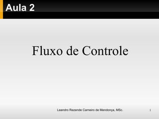 Aula 2 Fluxo de Controle Leandro Rezende Carneiro de Mendonça, MSc. 