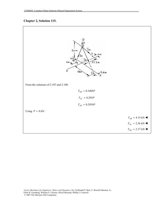 COSMOS: Complete Online Solutions Manual Organization System
Vector Mechanics for Engineers: Statics and Dynamics, 8/e, Ferdinand P. Beer, E. Russell Johnston, Jr.,
Elliot R. Eisenberg, William E. Clausen, David Mazurek, Phillip J. Cornwell
© 2007 The McGraw-Hill Companies.
Chapter 2, Solution 115.
From the solutions of 2.107 and 2.108:
0.5409ABT P=
0.295ACT P=
0.2959ADT P=
Using 8 kN:P =
4.33 kNABT = !
2.36 kNACT = !
2.37 kNADT = !
 