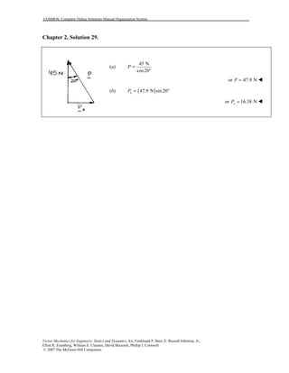 COSMOS: Complete Online Solutions Manual Organization System
Vector Mechanics for Engineers: Statics and Dynamics, 8/e, Ferdinand P. Beer, E. Russell Johnston, Jr.,
Elliot R. Eisenberg, William E. Clausen, David Mazurek, Phillip J. Cornwell
© 2007 The McGraw-Hill Companies.
Chapter 2, Solution 29.
(a)
45 N
cos20
P =
°
or 47.9 NP = !
(b) ( )47.9 N sin 20xP = °
or 16.38 NxP = !
 