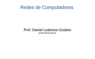 Redes de Computadores
Prof. Daniel Ludovico Guidoni
guidoni@ufop.edu.br
 