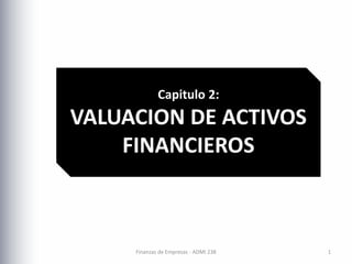 Capitulo 2:
VALUACION DE ACTIVOS
FINANCIEROS
1
Finanzas de Empresas - ADMI 238
 