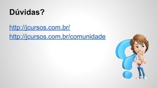 Dúvidas?
http://jcursos.com.br/
http://jcursos.com.br/comunidade
 