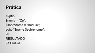 Prática
<?php
$nome = "Zé";
$sobrenome = "Buduia";
echo "$nome $sobrenome";
?>
RESULTADO
Zé Buduia
 