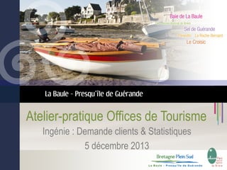 La Baule - Presqu’île de Guérande

Atelier-pratique Offices de Tourisme
Ingénie : Demande clients & Statistiques
5 décembre 2013

 