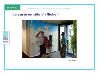 Et ailleurs ?
OT Dinan
La carte en tête d’affiche !
PARTIE 1 - L’ACCUEIL DANS L’OFFICE DE TOURISME
 
