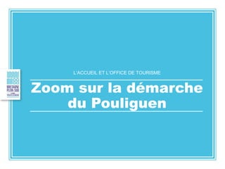 L’ACCUEIL ET L’OFFICE DE TOURISME
Zoom sur la démarche
du Pouliguen
 