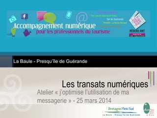 Les transats numériques
Atelier « j’optimise l’utilisation de ma
messagerie » - 25 mars 2014
La Baule - Presqu’île de Guérande
 