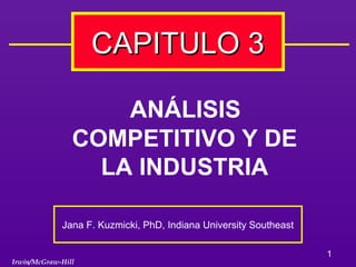 CAPITULO 3

                    ANÁLISIS
                COMPETITIVO Y DE
                  LA INDUSTRIA

             Jana F. Kuzmicki, PhD, Indiana University Southeast

                                                                   1
Irwin/McGraw-Hill
 